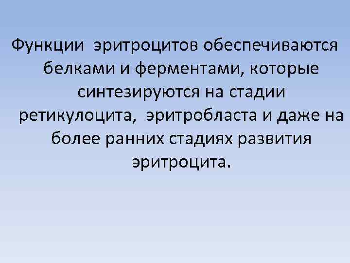 Функции эритроцитов обеспечиваются белками и ферментами, которые синтезируются на стадии ретикулоцита, эритробласта и даже