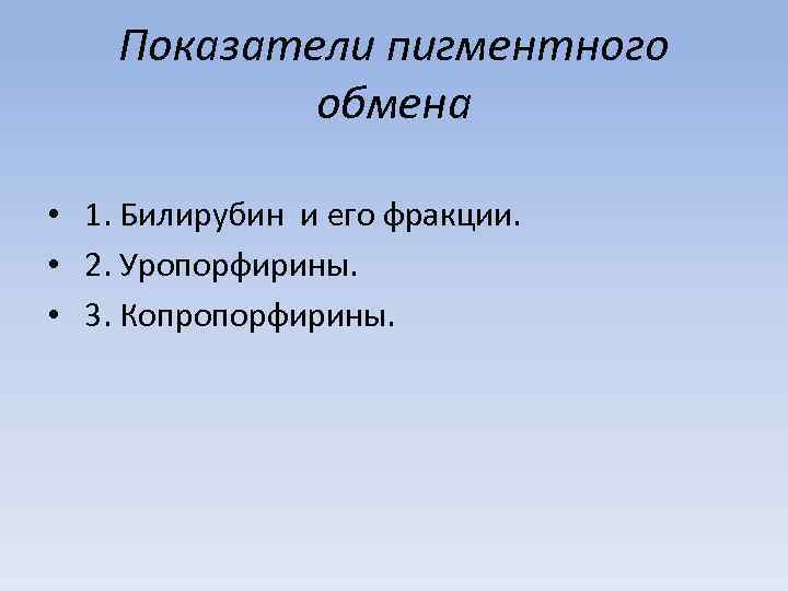 Показатели пигментного обмена • 1. Билирубин и его фракции. • 2. Уропорфирины. • 3.