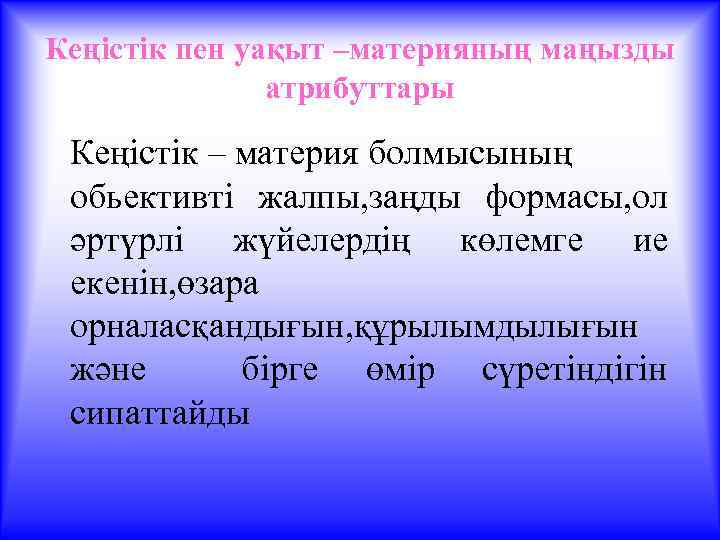 Кеңістік пен уақыт –материяның маңызды атрибуттары Кеңістік – материя болмысының обьективті жалпы, заңды формасы,