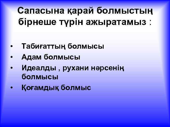 Сапасына қарай болмыстың бірнеше түрін ажыратамыз : • • Табиғаттың болмысы Адам болмысы Идеалды