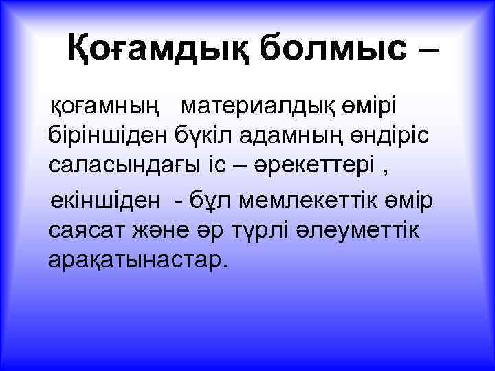 Қоғамдық болмыс – қоғамның материалдық өмірі біріншіден бүкіл адамның өндіріс саласындағы іс – әрекеттері