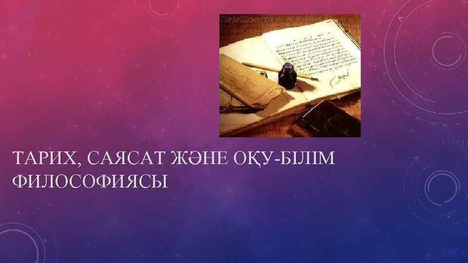 ТАРИХ, САЯСАТ ЖӘНЕ ОҚУ-БІЛІМ ФИЛОСОФИЯСЫ 