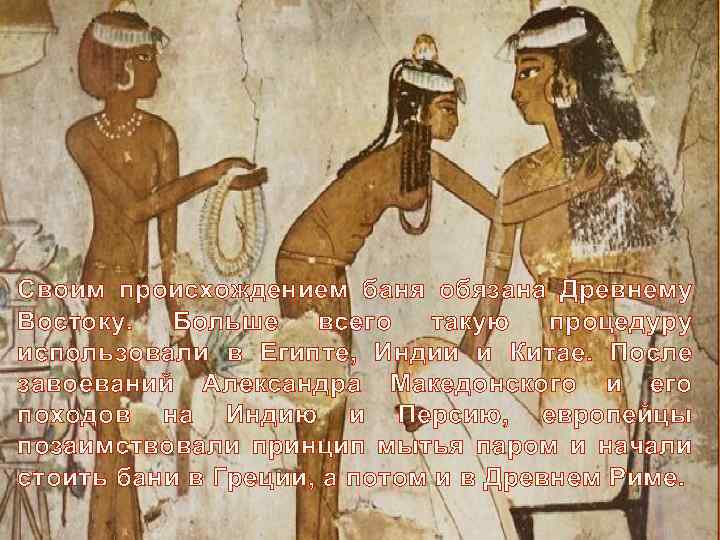 Своим происхождением баня обязана Древнему Востоку. Больше всего такую процедуру использовали в Египте, Индии