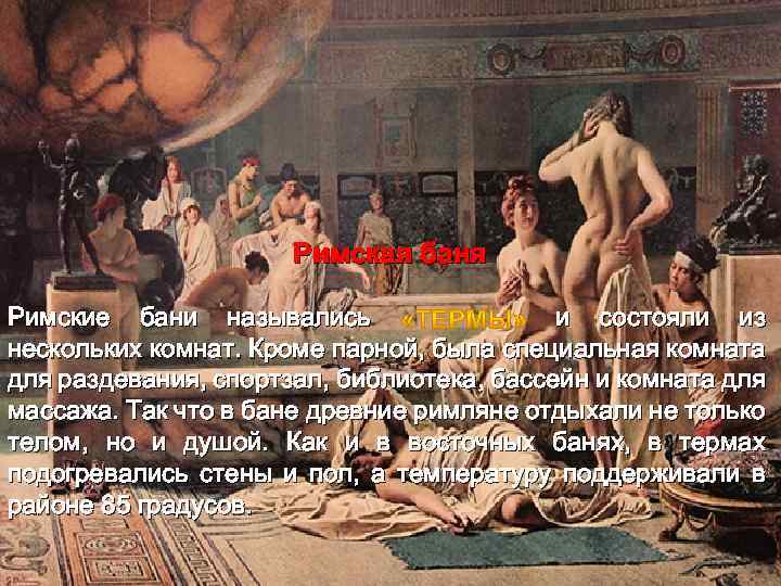 Римская баня Римские бани назывались и состояли из нескольких комнат. Кроме парной, была специальная