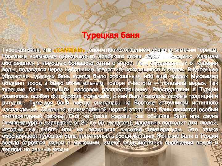 Турецкая баня, или , своим происхождением обязана римским термам. Название «хаммам» произошло от арабского