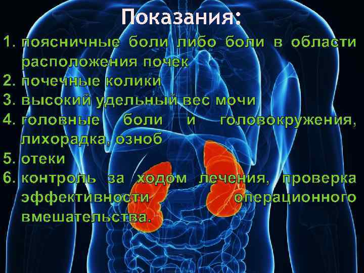 Показания: 1. поясничные боли либо боли в области расположения почек 2. почечные колики 3.