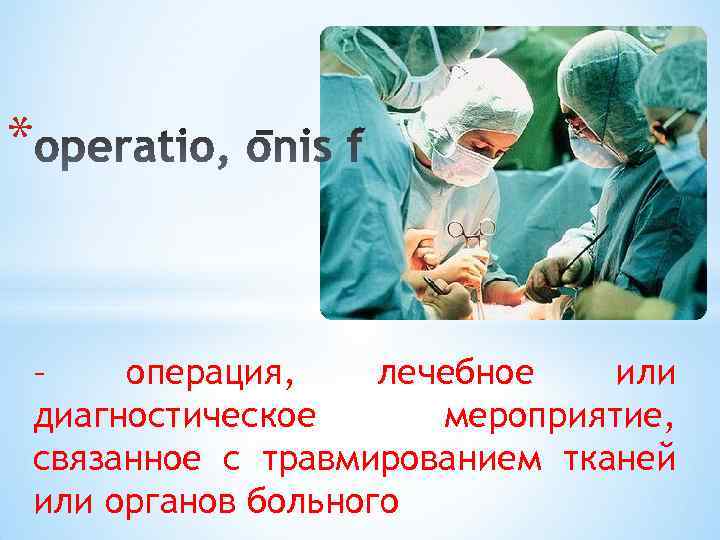 * – операция, лечебное или диагностическое мероприятие, связанное с травмированием тканей или органов больного