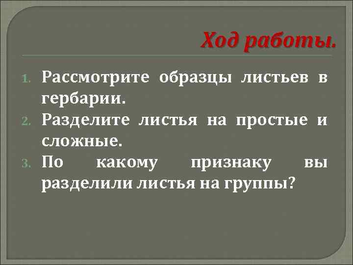 Ход работы. 1. 2. 3. Рассмотрите образцы листьев в гербарии. Разделите листья на простые
