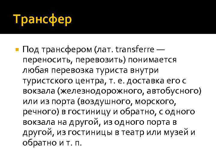 Трансфер Под трансфером (лат. transferre — переносить, перевозить) понимается любая перевозка туриста внутри туристского