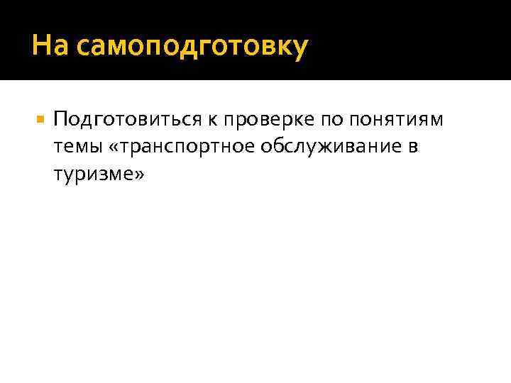 На самоподготовку Подготовиться к проверке по понятиям темы «транспортное обслуживание в туризме» 