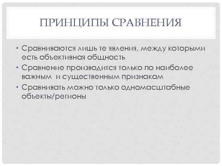 ПРИНЦИПЫ СРАВНЕНИЯ • Сравниваются лишь те явления, между которыми есть объективная общность • Сравнение