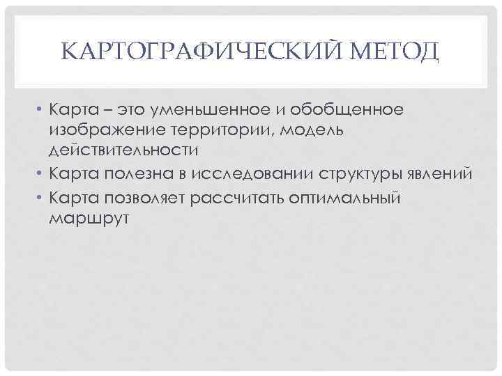КАРТОГРАФИЧЕСКИЙ МЕТОД • Карта – это уменьшенное и обобщенное изображение территории, модель действительности •
