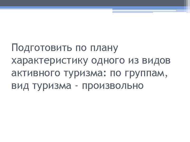 Подготовить по плану характеристику одного из видов активного туризма: по группам, вид туризма -