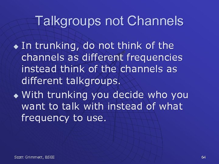 Talkgroups not Channels In trunking, do not think of the channels as different frequencies