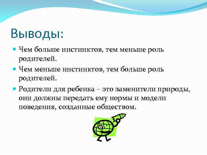 Выводы: Чем больше инстинктов, тем меньше роль родителей. Чем меньше инстинктов, тем больше роль