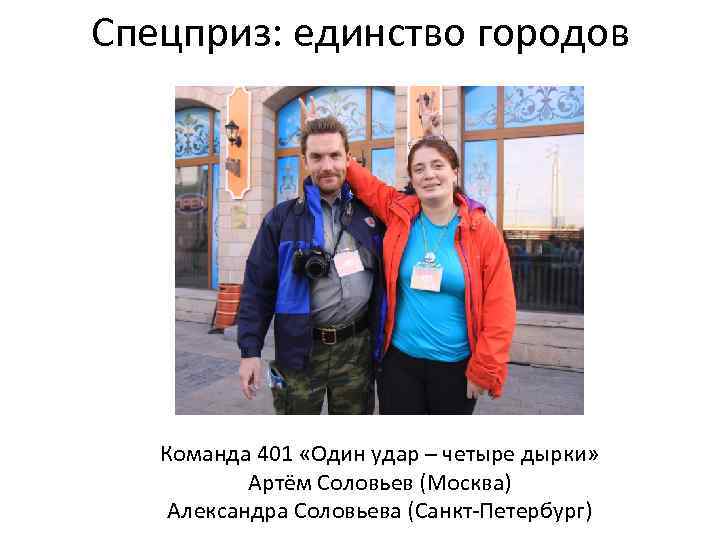 Спецприз: единство городов Команда 401 «Один удар – четыре дырки» Артём Соловьев (Москва) Александра
