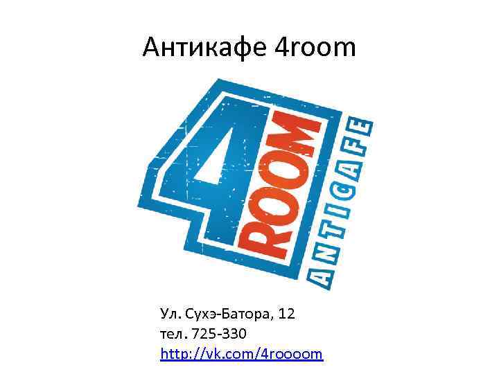 Антикафе 4 room Ул. Сухэ-Батора, 12 тел. 725 -330 http: //vk. com/4 roooom 