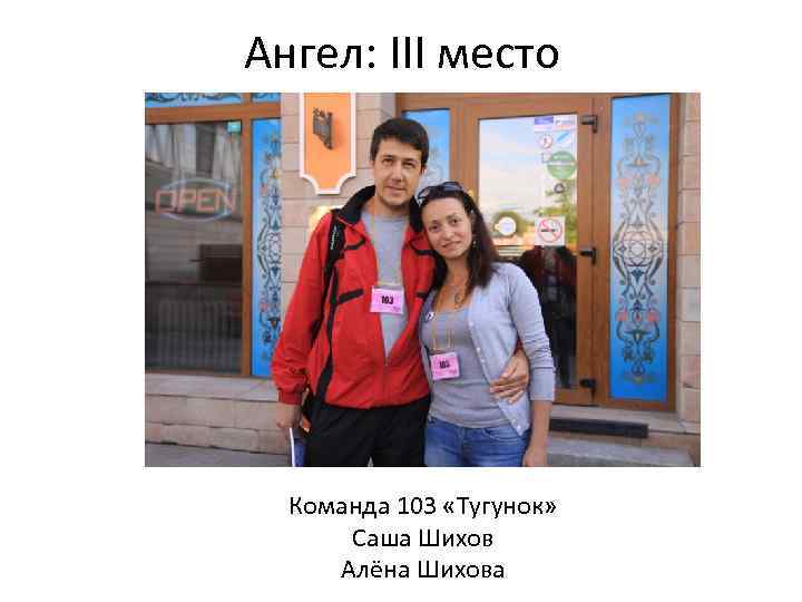 Ангел: III место Команда 103 «Тугунок» Саша Шихов Алёна Шихова 