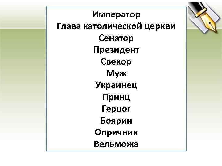 Император Глава католической церкви Сенатор Президент Свекор Муж Украинец Принц Герцог Боярин Опричник Вельможа