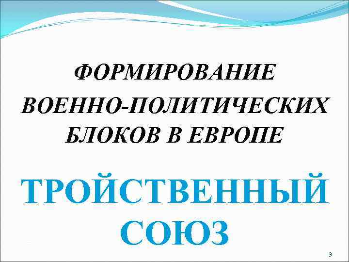 ФОРМИРОВАНИЕ ВОЕННО-ПОЛИТИЧЕСКИХ БЛОКОВ В ЕВРОПЕ ТРОЙСТВЕННЫЙ СОЮЗ 3 