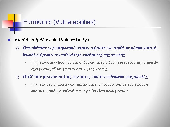 Ευπάθειες (Vulnerabilities) n Ευπάθεια ή Αδυναμία (Vulnerability) a) Οποιαδήποτε χαρακτηριστικά κάνουν ευάλωτο ένα αγαθό