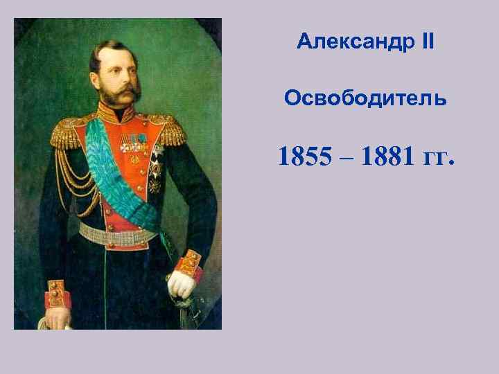 Александр II Освободитель 1855 – 1881 гг. 