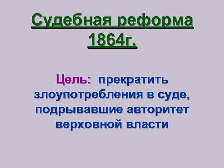 Судебная реформа 1864 г. Цель: прекратить злоупотребления в суде, подрывавшие авторитет верховной власти 