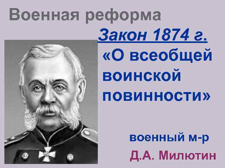 Военная реформа Закон 1874 г. «О всеобщей воинской повинности» военный м-р Д. А. Милютин