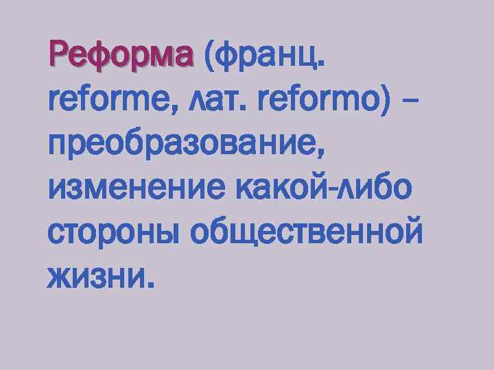 Реформа (франц. reforme, лат. reformo) – преобразование, изменение какой-либо стороны общественной жизни. 