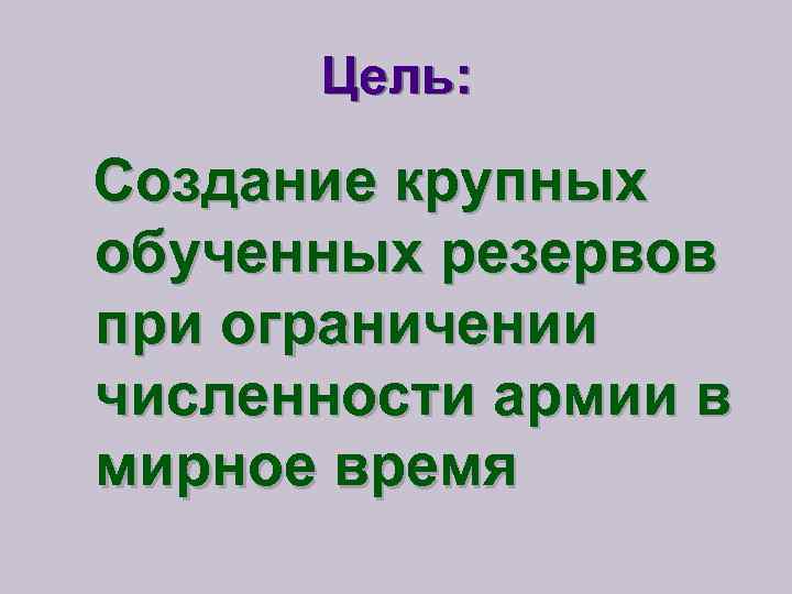 Цель: Создание крупных обученных резервов при ограничении численности армии в мирное время 