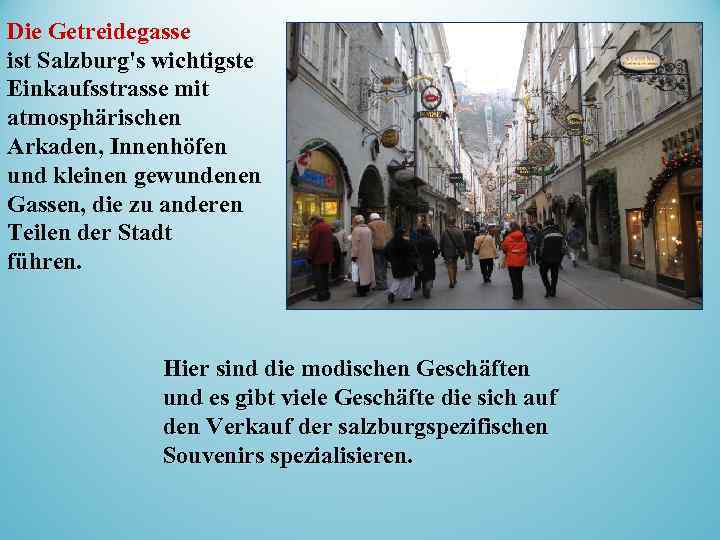 Die Getreidegasse ist Salzburg's wichtigste Einkaufsstrasse mit atmosphärischen Arkaden, Innenhöfen und kleinen gewundenen Gassen,