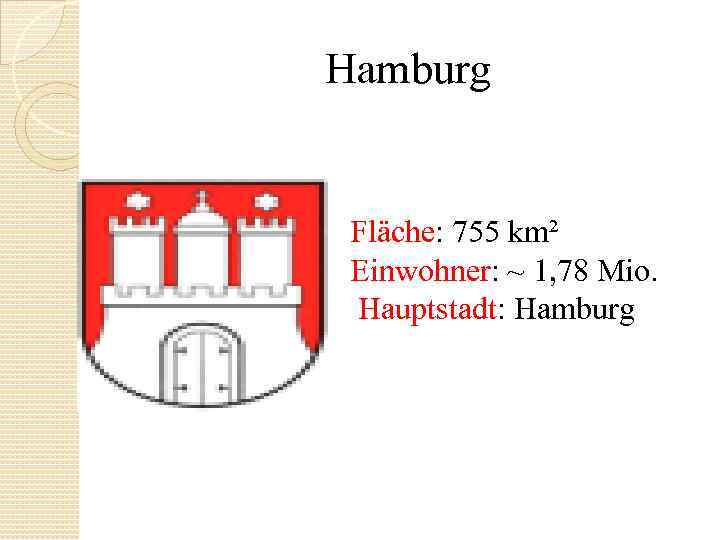 Hamburg Fläche: 755 km² Einwohner: ~ 1, 78 Mio. Hauptstadt: Hamburg 