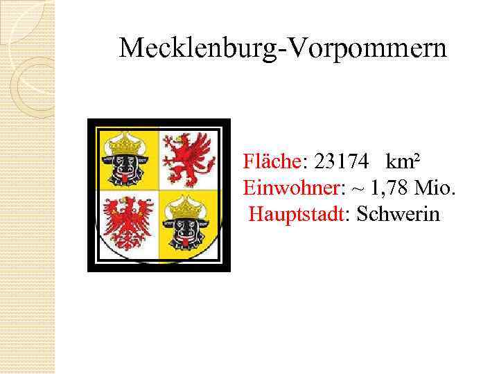 Mecklenburg Vorpommern Fläche: 23174 km² Einwohner: ~ 1, 78 Mio. Hauptstadt: Schwerin 