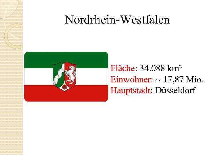 Nordrhein Westfalen Fläche: 34. 088 km² Einwohner: ~ 17, 87 Mio. Hauptstadt: Düsseldorf 
