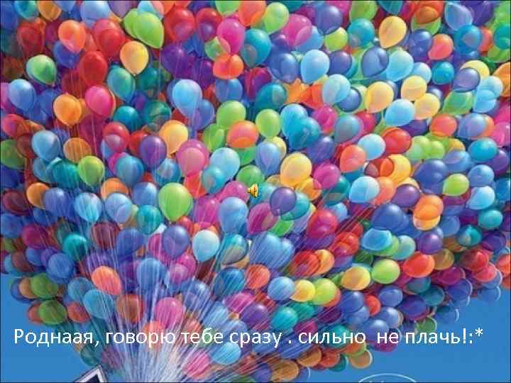 Роднаая, говорю тебе сразу. сильно не плачь!: * 