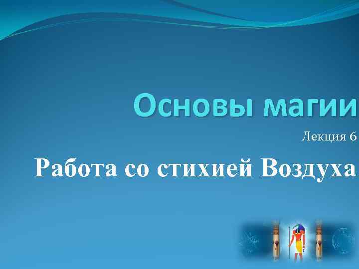 Основы магии Лекция 6 Работа со стихией Воздуха 