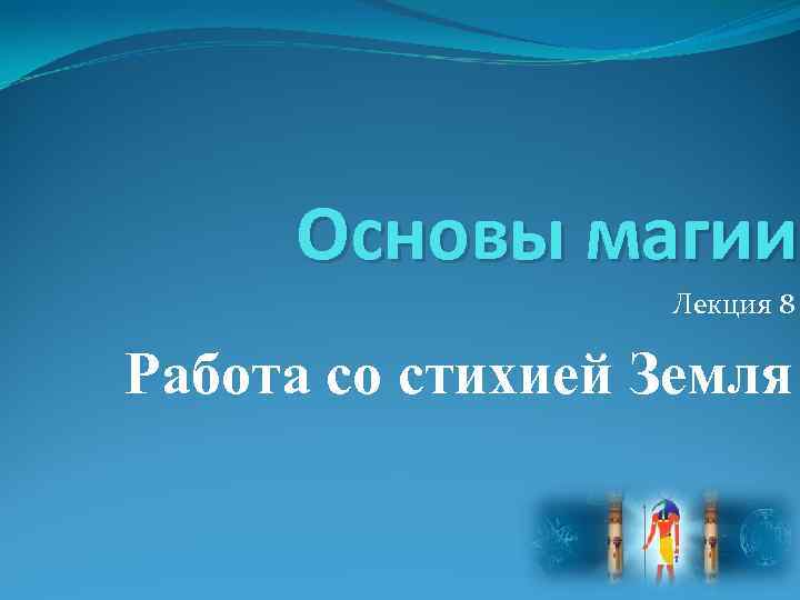 Основы магии Лекция 8 Работа со стихией Земля 