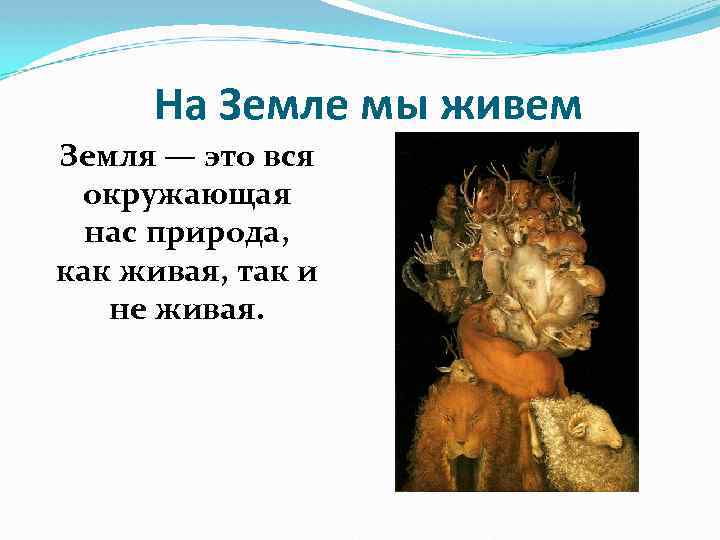 На Земле мы живем Земля — это вся окружающая нас природа, как живая, так