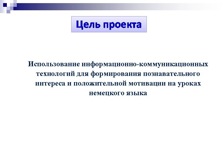 Цель проекта Использование информационно-коммуникационных технологий для формирования познавательного интереса и положительной мотивации на уроках