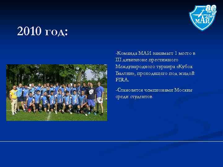 2010 год: -Команда МАИ занимает 1 место в III дивизионе престижного Международного турнира «Кубок