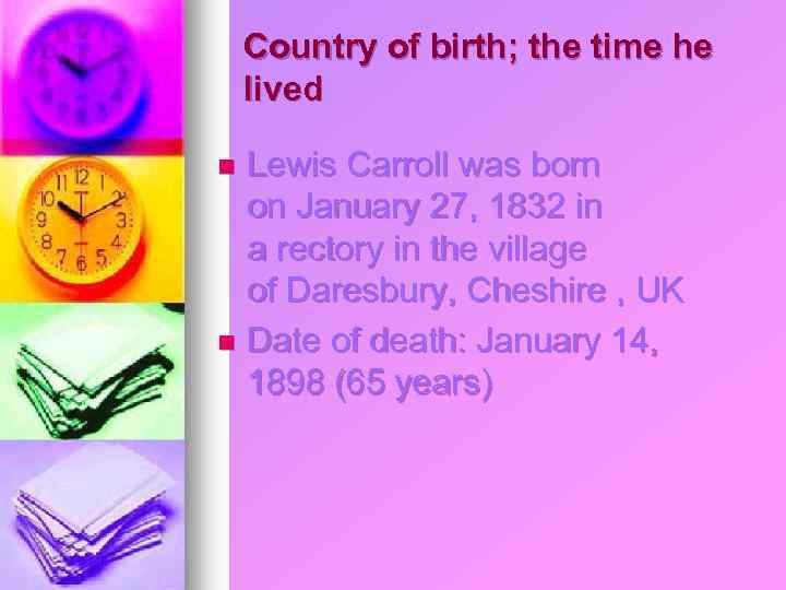Country of birth; the time he lived Lewis Carroll was born on January 27,