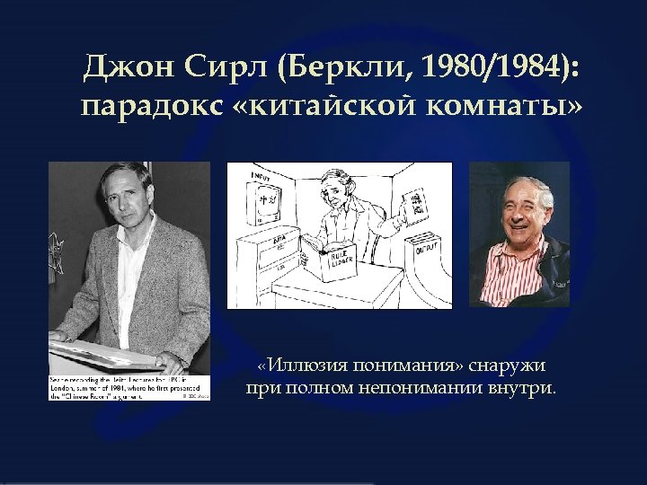 Джон Сирл (Беркли, 1980/1984): парадокс «китайской комнаты» «Иллюзия понимания» снаружи при полном непонимании внутри.