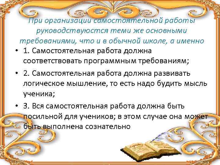 При организации самостоятельной работы руководствуюстся теми же основными требованиями, что и в обычной школе,