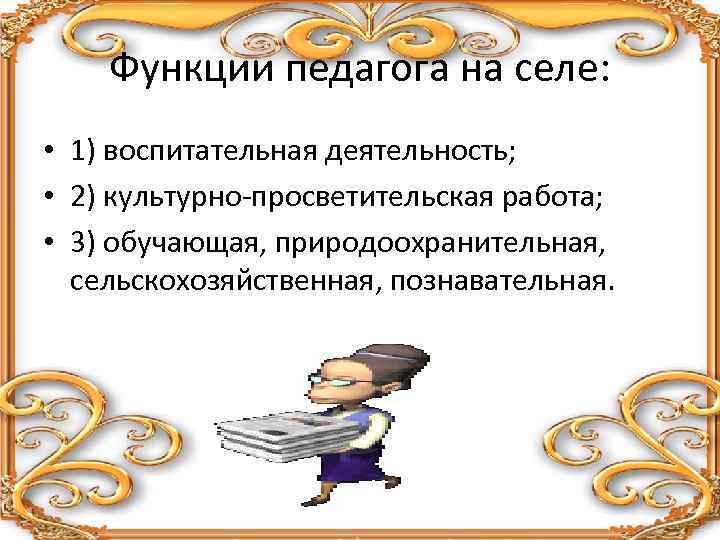 Функции педагога на селе: • 1) воспитательная деятельность; • 2) культурно-просветительская работа; • 3)