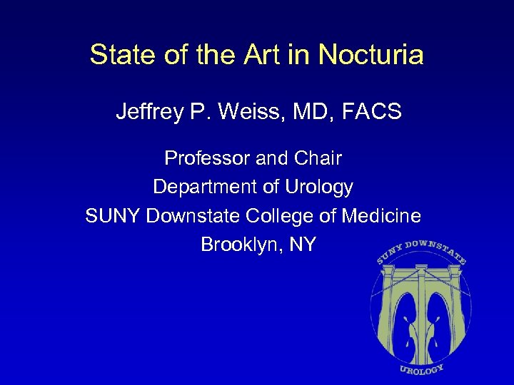 State of the Art in Nocturia Jeffrey P. Weiss, MD, FACS Professor and Chair