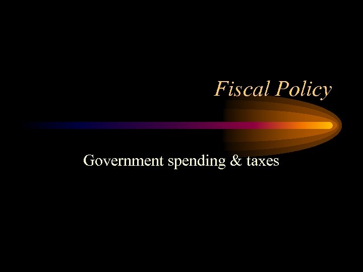 Fiscal Policy Government spending & taxes 