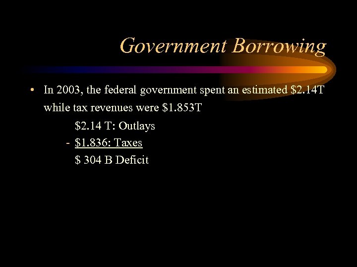 Government Borrowing • In 2003, the federal government spent an estimated $2. 14 T