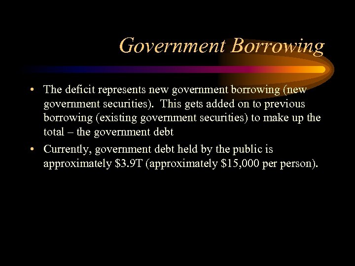 Government Borrowing • The deficit represents new government borrowing (new government securities). This gets