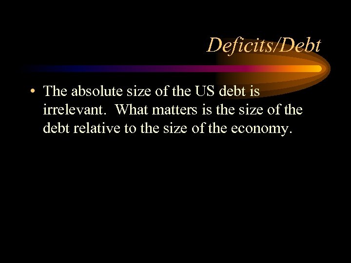 Deficits/Debt • The absolute size of the US debt is irrelevant. What matters is