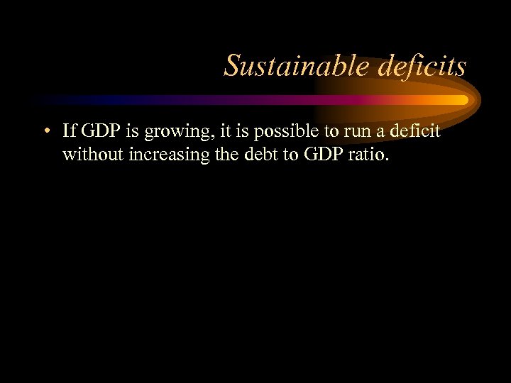 Sustainable deficits • If GDP is growing, it is possible to run a deficit
